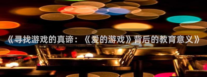 杏盛官网：《寻找游戏的真谛：《爱的游戏》背后的教育意义》