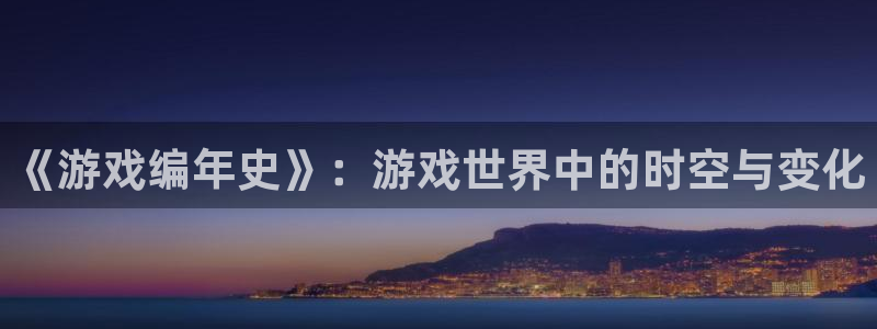 杏盛平台代理：《游戏编年史》：游戏世界中的时空与变化