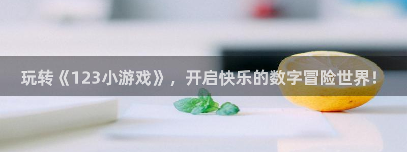 杏盛：玩转《123小游戏》，开启快乐的数字冒险世界！