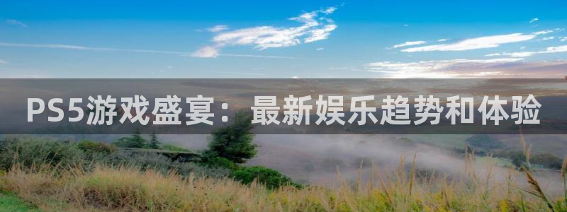 杏盛主管是谁：PS5游戏盛宴：最新娱乐趋势和体验