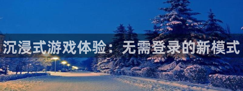 杏盛平台总代理：沉浸式游戏体验：无需登录的新模式