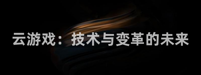 杏盛登录下载：云游戏：技术与变革的未来