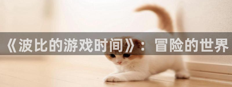 杏盛开户地址：《波比的游戏时间》：冒险的世界